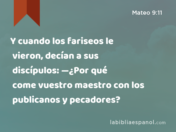 Y cuando los fariseos le vieron, decían a sus discípulos: —¿Por qué come vuestro maestro con los publicanos y pecadores? - Mateo 9:11