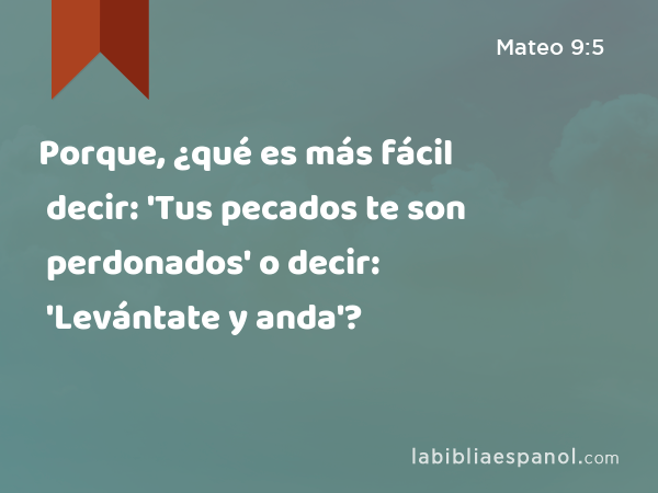 Porque, ¿qué es más fácil decir: 'Tus pecados te son perdonados' o decir: 'Levántate y anda'? - Mateo 9:5