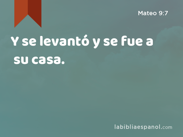 Y se levantó y se fue a su casa. - Mateo 9:7