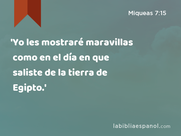 'Yo les mostraré maravillas como en el día en que saliste de la tierra de Egipto.' - Miqueas 7:15