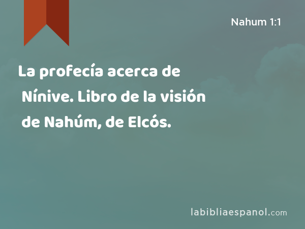 La profecía acerca de Nínive. Libro de la visión de Nahúm, de Elcós. - Nahum 1:1