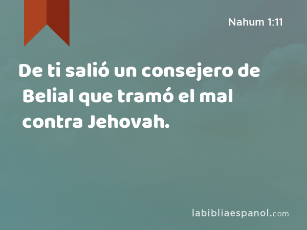 De ti salió un consejero de Belial que tramó el mal contra Jehovah. - Nahum 1:11