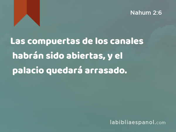 Las compuertas de los canales habrán sido abiertas, y el palacio quedará arrasado. - Nahum 2:6