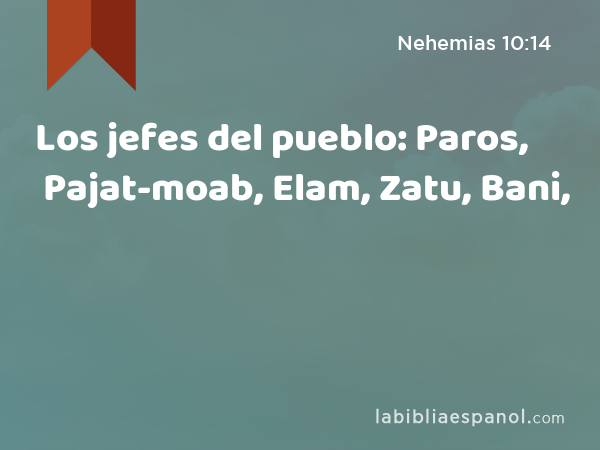 Los jefes del pueblo: Paros, Pajat-moab, Elam, Zatu, Bani, - Nehemias 10:14