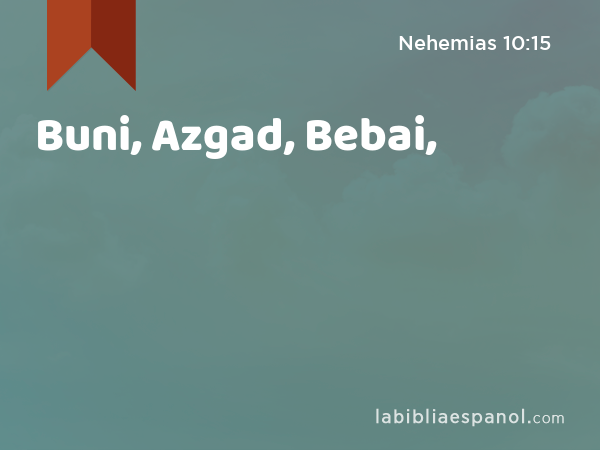 Buni, Azgad, Bebai, - Nehemias 10:15