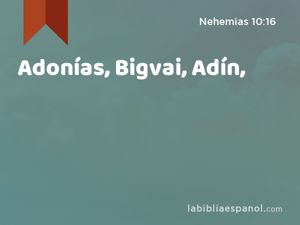 Adonías, Bigvai, Adín, - Nehemias 10:16