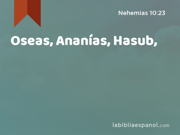 Oseas, Ananías, Hasub, - Nehemias 10:23