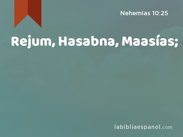 Rejum, Hasabna, Maasías; - Nehemias 10:25