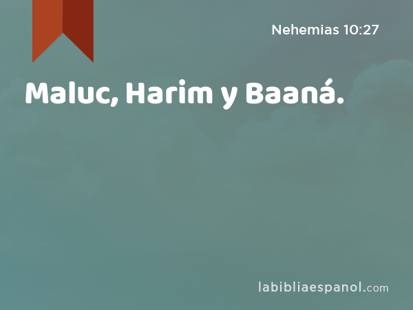 Maluc, Harim y Baaná. - Nehemias 10:27