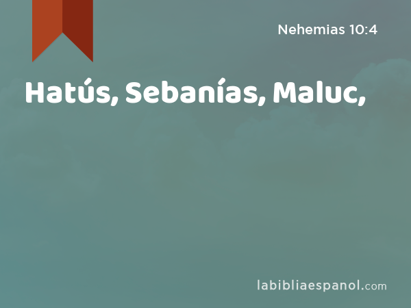 Hatús, Sebanías, Maluc, - Nehemias 10:4