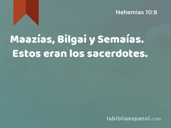 Maazías, Bilgai y Semaías. Estos eran los sacerdotes. - Nehemias 10:8