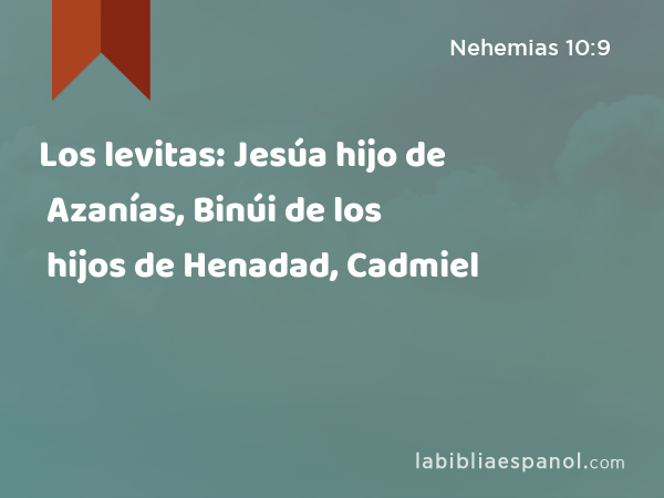 Los levitas: Jesúa hijo de Azanías, Binúi de los hijos de Henadad, Cadmiel - Nehemias 10:9