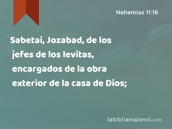 Sabetai, Jozabad, de los jefes de los levitas, encargados de la obra exterior de la casa de Dios; - Nehemias 11:16