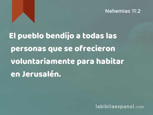 El pueblo bendijo a todas las personas que se ofrecieron voluntariamente para habitar en Jerusalén. - Nehemias 11:2