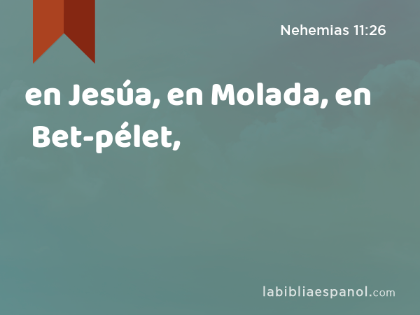 en Jesúa, en Molada, en Bet-pélet, - Nehemias 11:26