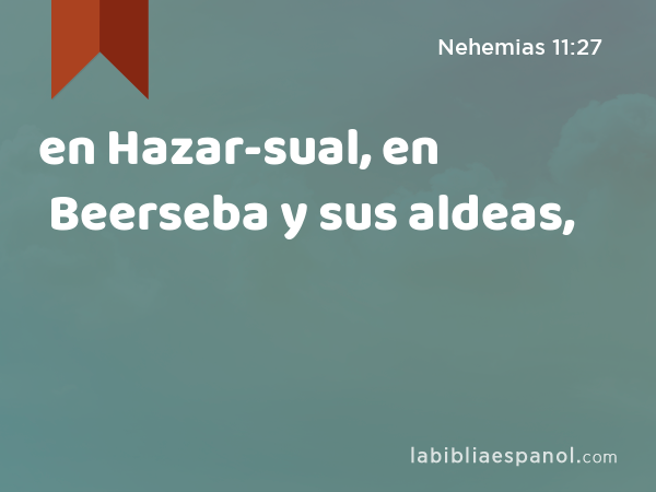 en Hazar-sual, en Beerseba y sus aldeas, - Nehemias 11:27