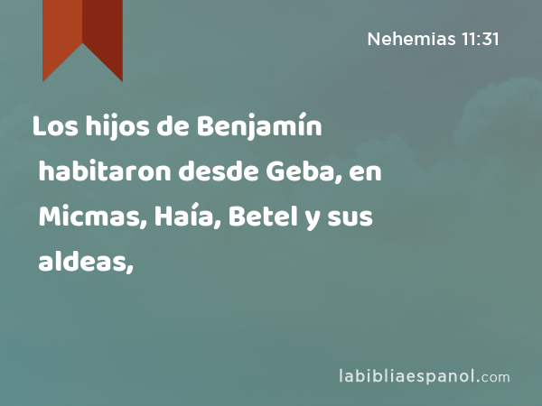 Los hijos de Benjamín habitaron desde Geba, en Micmas, Haía, Betel y sus aldeas, - Nehemias 11:31