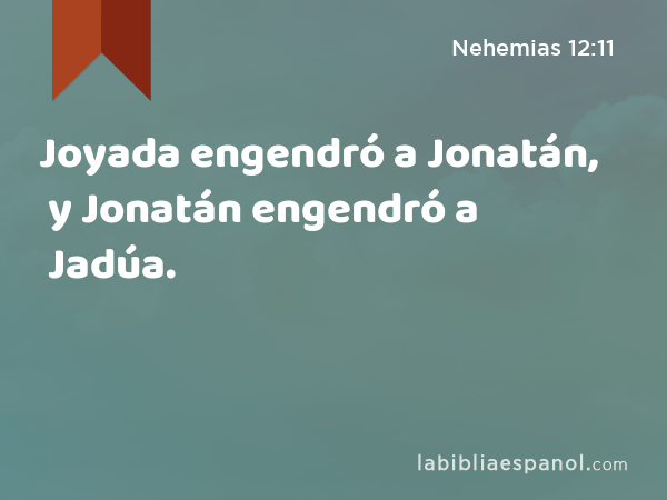 Joyada engendró a Jonatán, y Jonatán engendró a Jadúa. - Nehemias 12:11
