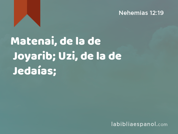 Matenai, de la de Joyarib; Uzi, de la de Jedaías; - Nehemias 12:19