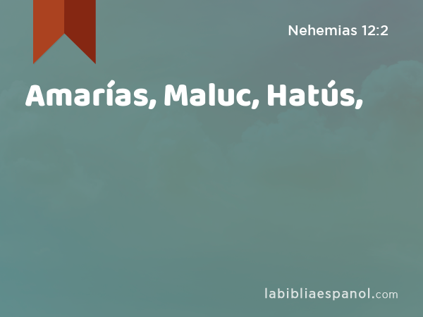 Amarías, Maluc, Hatús, - Nehemias 12:2