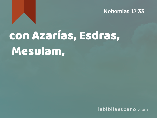 con Azarías, Esdras, Mesulam, - Nehemias 12:33