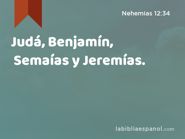 Judá, Benjamín, Semaías y Jeremías. - Nehemias 12:34