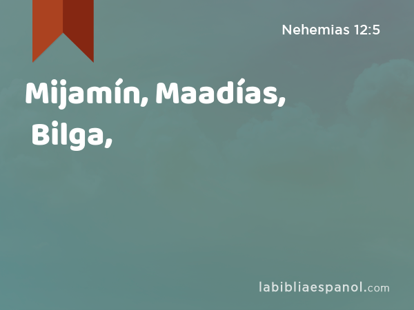 Mijamín, Maadías, Bilga, - Nehemias 12:5