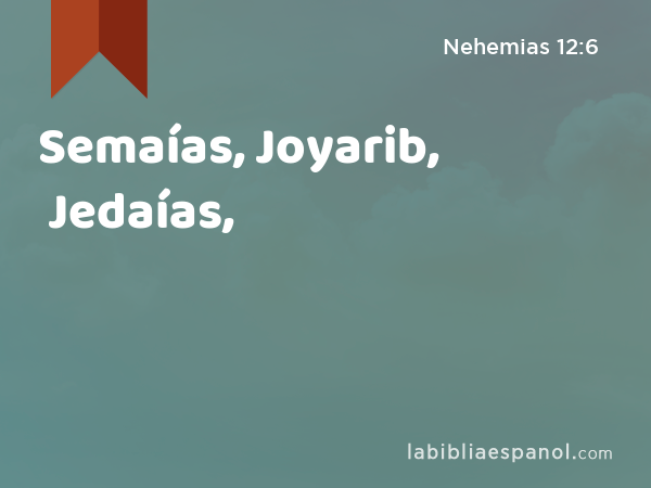 Semaías, Joyarib, Jedaías, - Nehemias 12:6