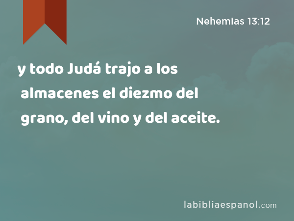 y todo Judá trajo a los almacenes el diezmo del grano, del vino y del aceite. - Nehemias 13:12