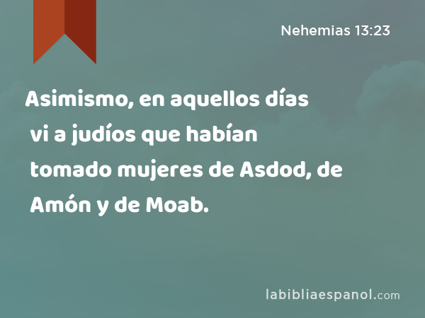 Asimismo, en aquellos días vi a judíos que habían tomado mujeres de Asdod, de Amón y de Moab. - Nehemias 13:23