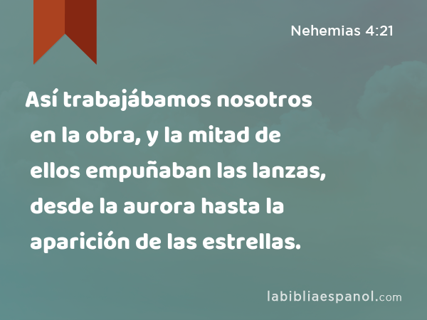 Así trabajábamos nosotros en la obra, y la mitad de ellos empuñaban las lanzas, desde la aurora hasta la aparición de las estrellas. - Nehemias 4:21