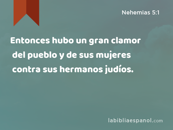 Entonces hubo un gran clamor del pueblo y de sus mujeres contra sus hermanos judíos. - Nehemias 5:1