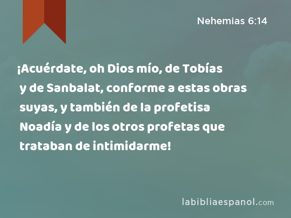 ¡Acuérdate, oh Dios mío, de Tobías y de Sanbalat, conforme a estas obras suyas, y también de la profetisa Noadía y de los otros profetas que trataban de intimidarme! - Nehemias 6:14