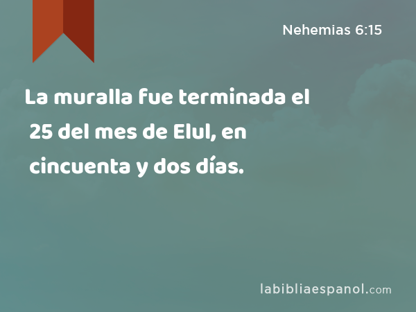 La muralla fue terminada el 25 del mes de Elul, en cincuenta y dos días. - Nehemias 6:15