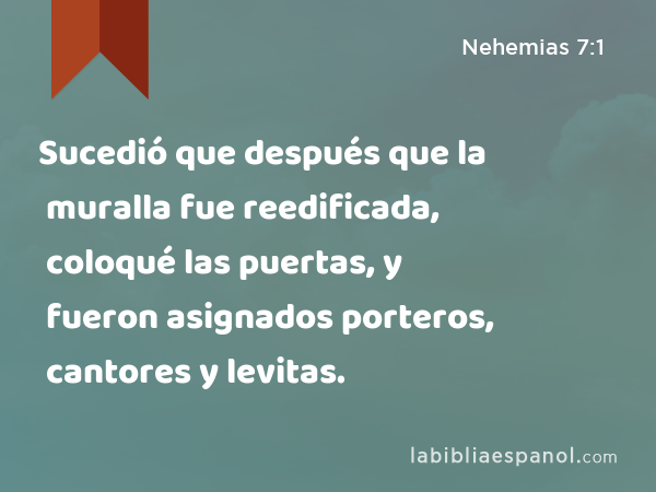 Sucedió que después que la muralla fue reedificada, coloqué las puertas, y fueron asignados porteros, cantores y levitas. - Nehemias 7:1