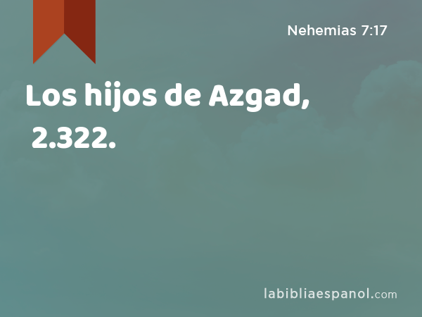 Los hijos de Azgad, 2.322. - Nehemias 7:17