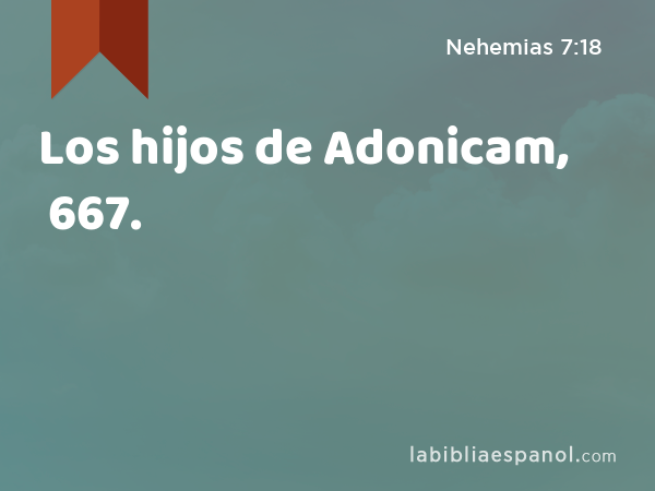 Los hijos de Adonicam, 667. - Nehemias 7:18