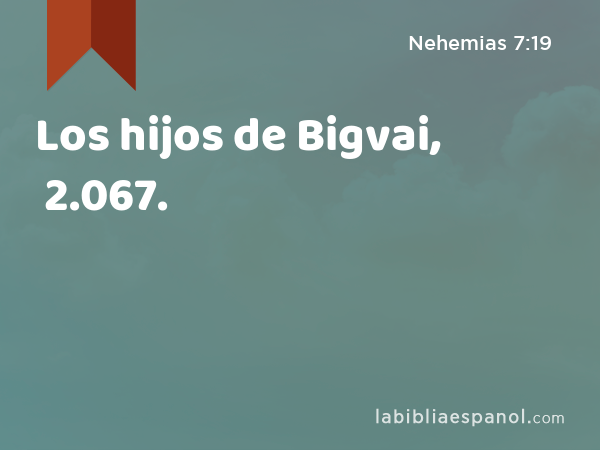 Los hijos de Bigvai, 2.067. - Nehemias 7:19