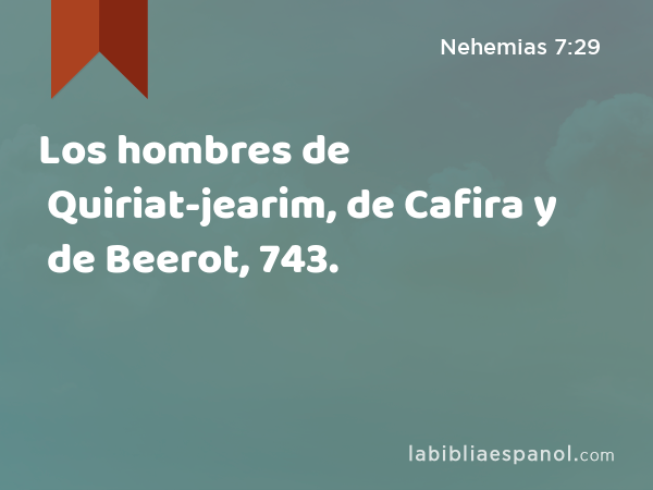 Los hombres de Quiriat-jearim, de Cafira y de Beerot, 743. - Nehemias 7:29