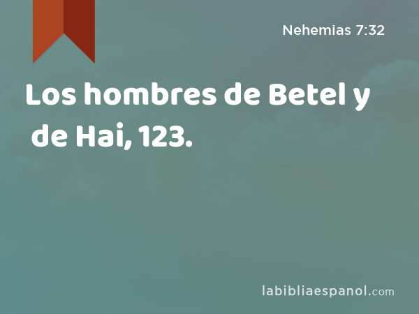 Los hombres de Betel y de Hai, 123. - Nehemias 7:32