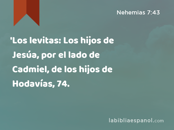 'Los levitas: Los hijos de Jesúa, por el lado de Cadmiel, de los hijos de Hodavías, 74. - Nehemias 7:43