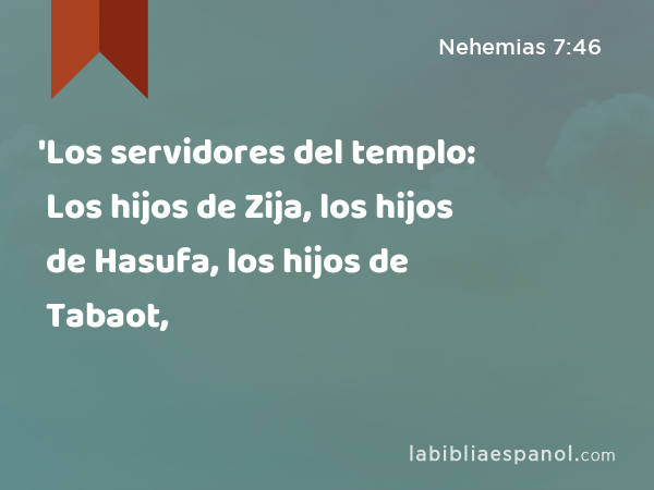'Los servidores del templo: Los hijos de Zija, los hijos de Hasufa, los hijos de Tabaot, - Nehemias 7:46