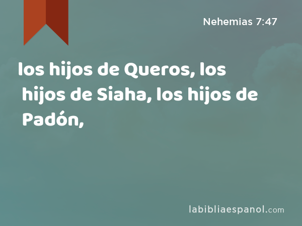 los hijos de Queros, los hijos de Siaha, los hijos de Padón, - Nehemias 7:47