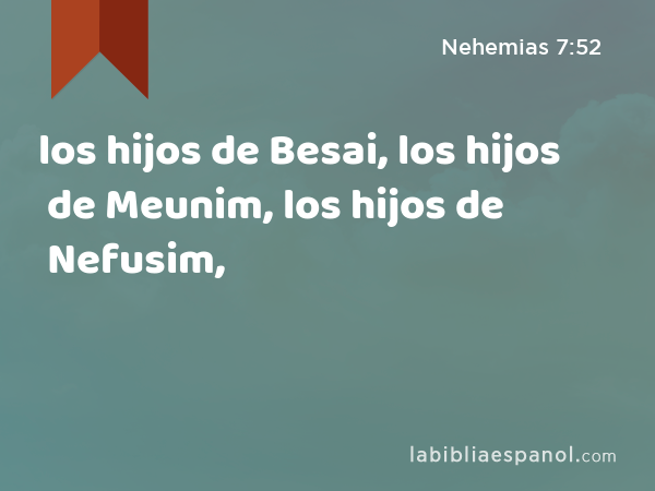 los hijos de Besai, los hijos de Meunim, los hijos de Nefusim, - Nehemias 7:52