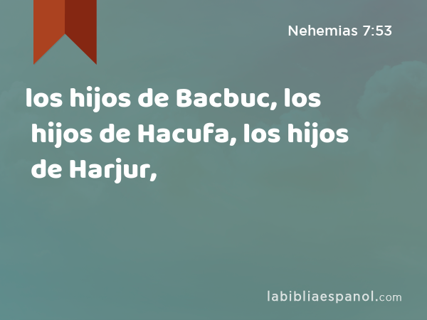 los hijos de Bacbuc, los hijos de Hacufa, los hijos de Harjur, - Nehemias 7:53