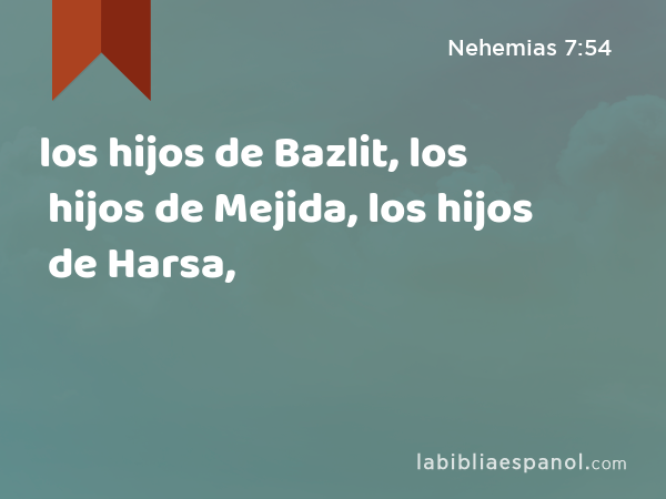 los hijos de Bazlit, los hijos de Mejida, los hijos de Harsa, - Nehemias 7:54