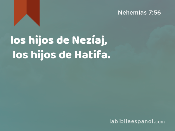 los hijos de Nezíaj, los hijos de Hatifa. - Nehemias 7:56