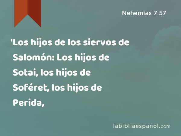 'Los hijos de los siervos de Salomón: Los hijos de Sotai, los hijos de Soféret, los hijos de Perida, - Nehemias 7:57