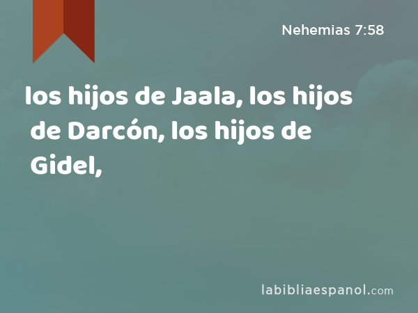 los hijos de Jaala, los hijos de Darcón, los hijos de Gidel, - Nehemias 7:58