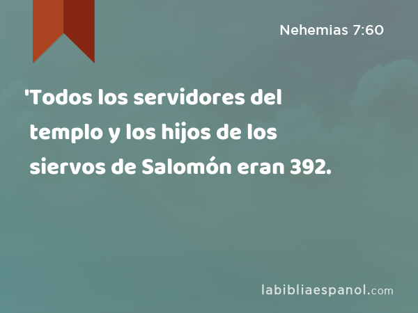 'Todos los servidores del templo y los hijos de los siervos de Salomón eran 392. - Nehemias 7:60